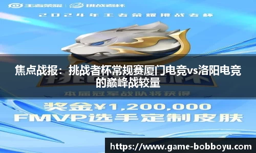 焦点战报：挑战者杯常规赛厦门电竞vs洛阳电竞的巅峰战较量