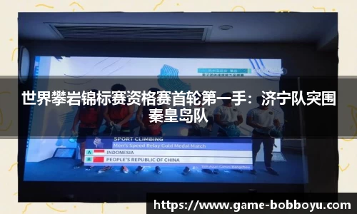 世界攀岩锦标赛资格赛首轮第一手：济宁队突围秦皇岛队