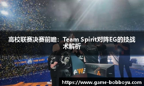 高校联赛决赛前瞻：Team Spirit对阵EG的技战术解析